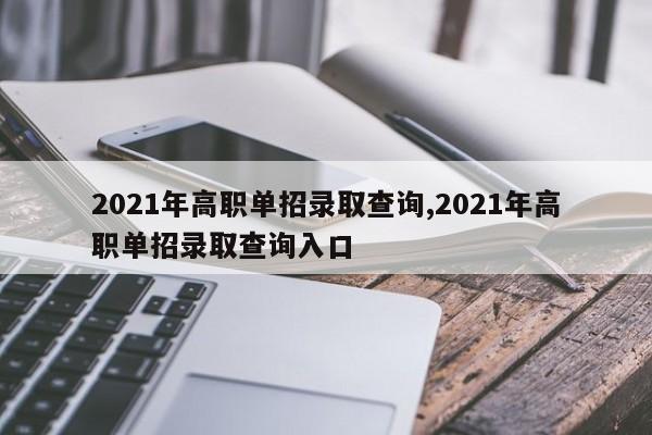 2021年高职单招录取查询,2021年高职单招录取查询入口