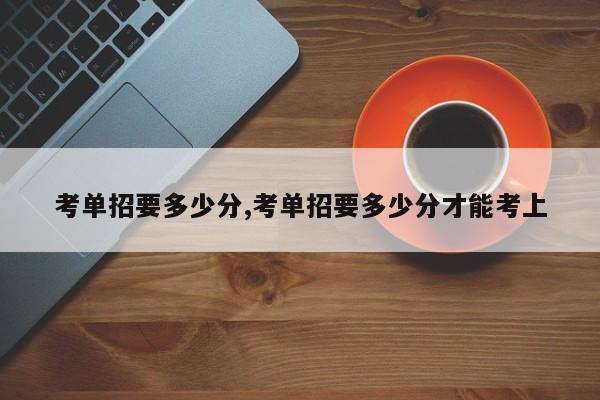 考单招要多少分,考单招要多少分才能考上