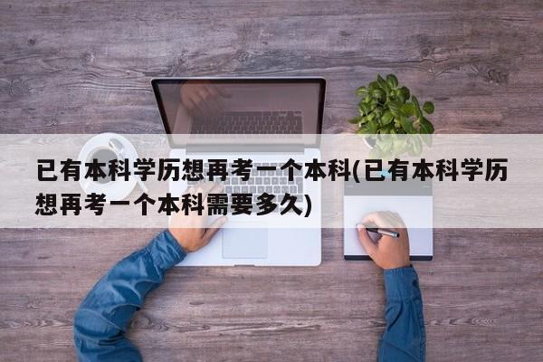已有本科学历想再考一个本科(已有本科学历想再考一个本科需要多久)