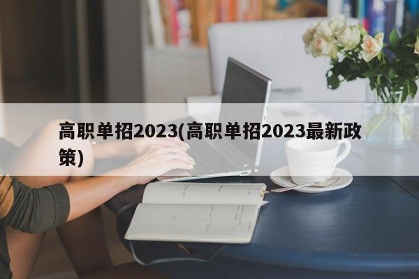 高职单招2023(高职单招2023最新政策)