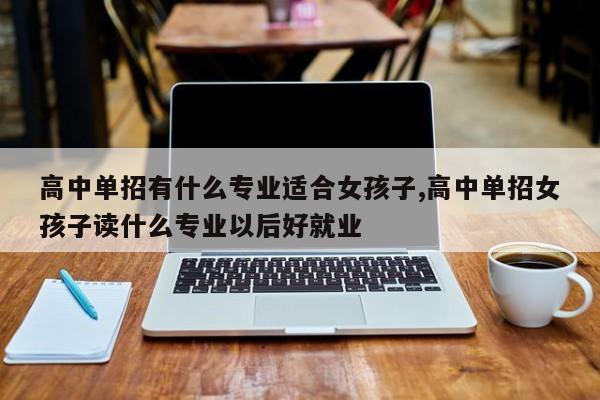高中单招有什么专业适合女孩子,高中单招女孩子读什么专业以后好就业