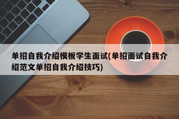 单招自我介绍模板学生面试(单招面试自我介绍范文单招自我介绍技巧)