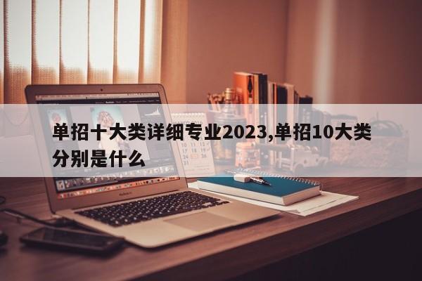 单招十大类详细专业2023,单招10大类分别是什么