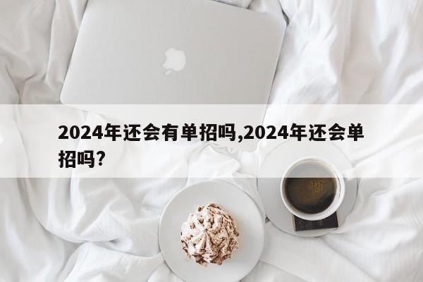 2024年还会有单招吗,2024年还会单招吗?
