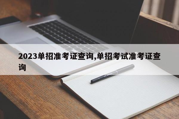 2023单招准考证查询,单招考试准考证查询