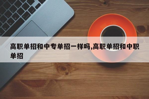 高职单招和中专单招一样吗,高职单招和中职单招