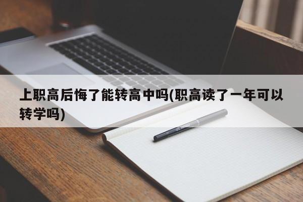 上职高后悔了能转高中吗(职高读了一年可以转学吗) 第1张