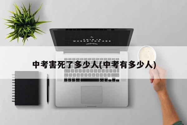 中考害死了多少人(中考有多少人)