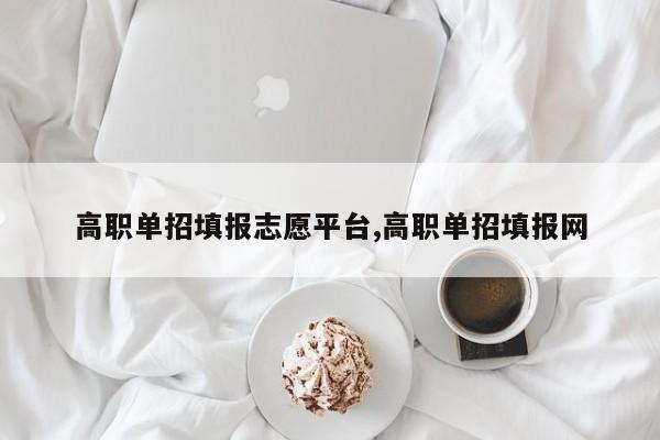 高职单招填报志愿平台,高职单招填报网