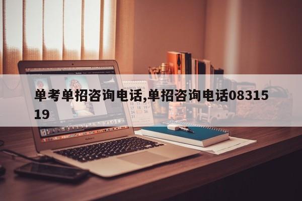 单考单招咨询电话,单招咨询电话0831519