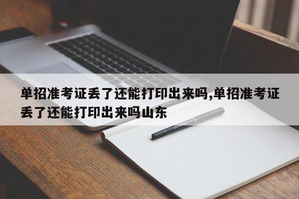 单招准考证丢了还能打印出来吗,单招准考证丢了还能打印出来吗山东