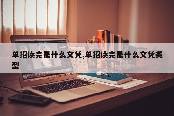 单招读完是什么文凭,单招读完是什么文凭类型