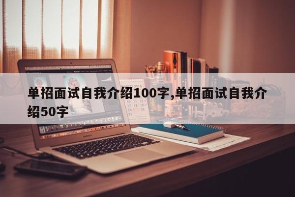 单招面试自我介绍100字,单招面试自我介绍50字