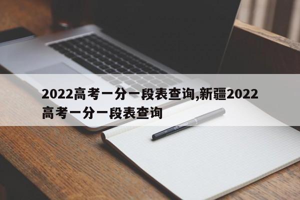 2022高考一分一段表查询,新疆2022高考一分一段表查询