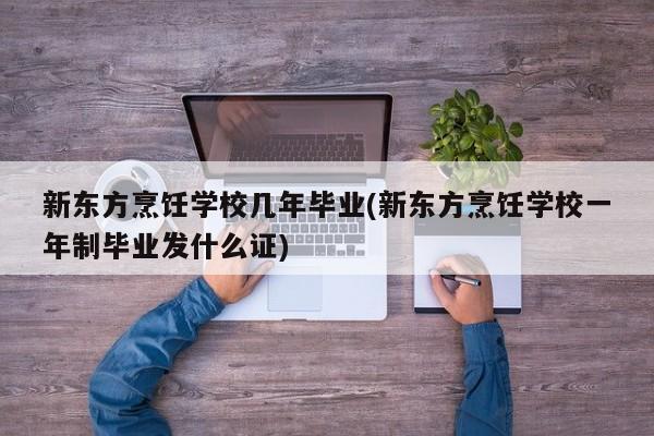 新东方烹饪学校几年毕业(新东方烹饪学校一年制毕业发什么证)