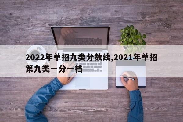 2022年单招九类分数线,2021年单招第九类一分一档