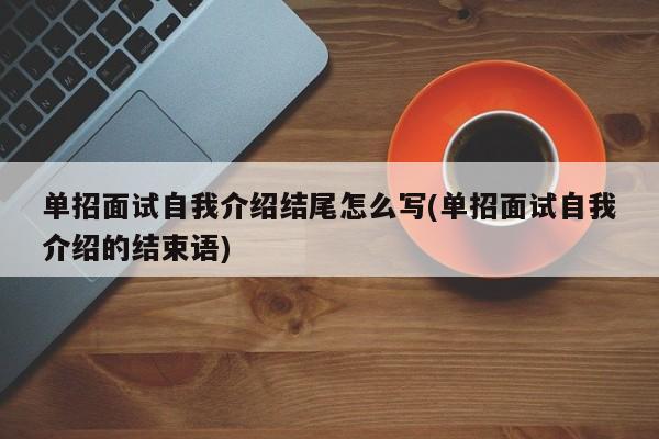 单招面试自我介绍结尾怎么写(单招面试自我介绍的结束语)