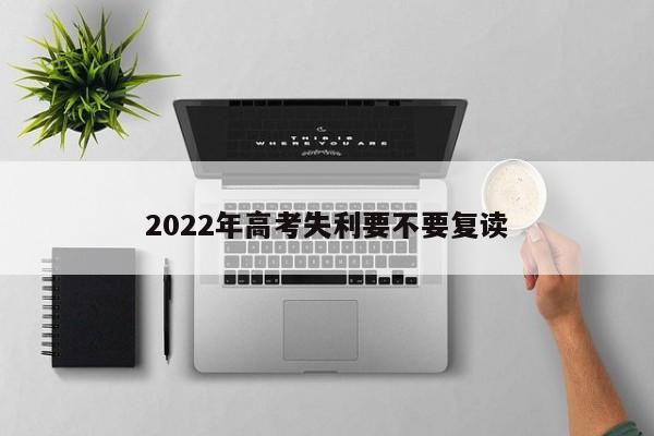 2022年高考失利要不要复读 第1张