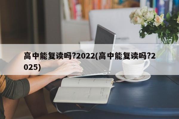 高中能复读吗?2022(高中能复读吗?2025)