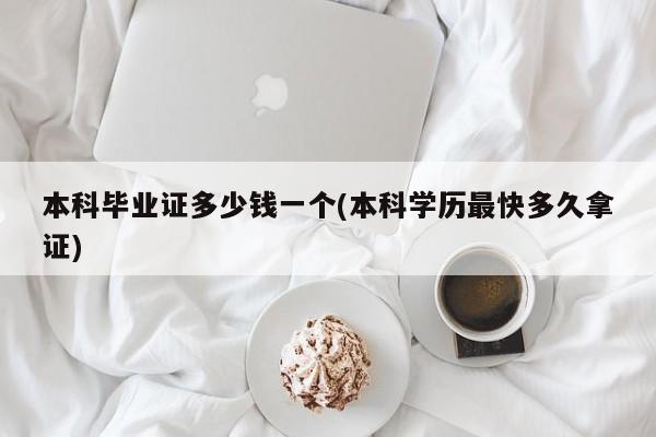 本科毕业证多少钱一个(本科学历最快多久拿证)