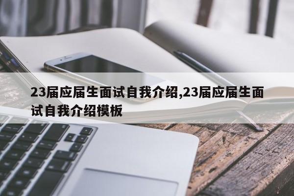 23届应届生面试自我介绍,23届应届生面试自我介绍模板