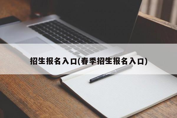 招生报名入口(春季招生报名入口)