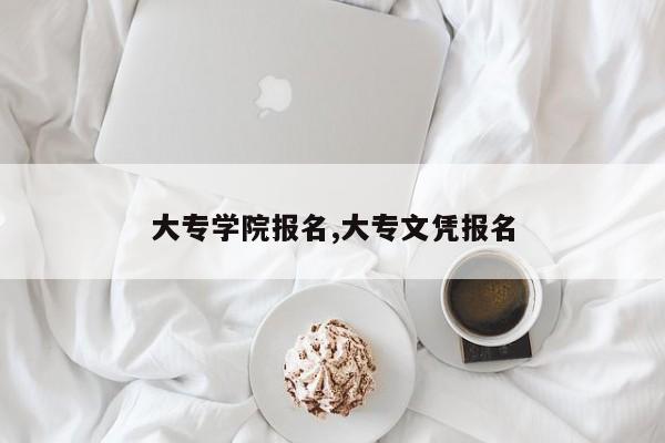 大专学院报名,大专文凭报名