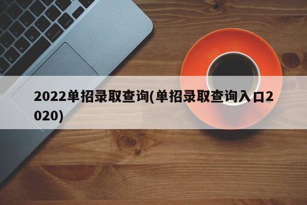 2022单招录取查询(单招录取查询入口2020)