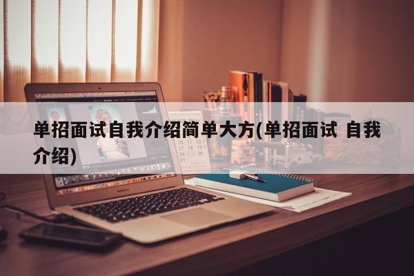 单招面试自我介绍简单大方(单招面试 自我介绍)