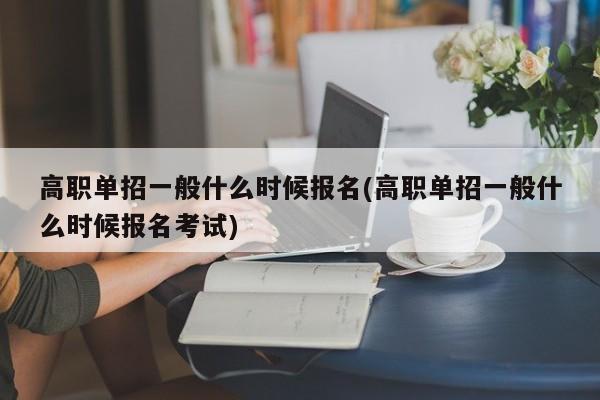 高职单招一般什么时候报名(高职单招一般什么时候报名考试)