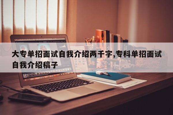 大专单招面试自我介绍两千字,专科单招面试自我介绍稿子