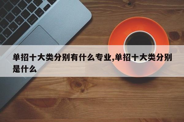 单招十大类分别有什么专业,单招十大类分别是什么 第1张