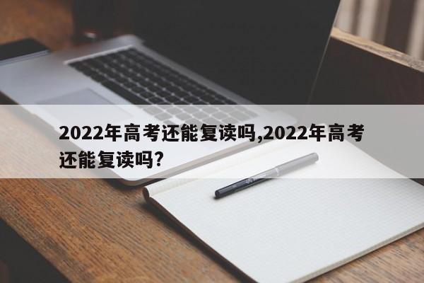 2022年高考还能复读吗,2022年高考还能复读吗?