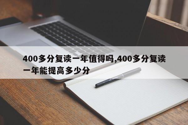 400多分复读一年值得吗,400多分复读一年能提高多少分
