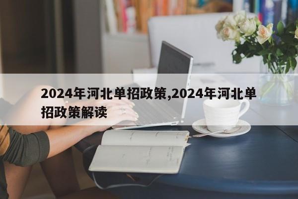 2024年河北单招政策,2024年河北单招政策解读