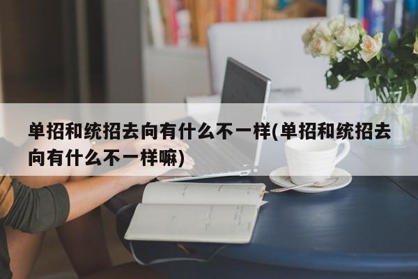 单招和统招去向有什么不一样(单招和统招去向有什么不一样嘛)