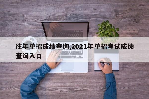 往年单招成绩查询,2021年单招考试成绩查询入口