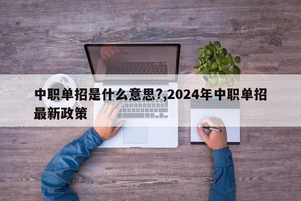 中职单招是什么意思?,2024年中职单招最新政策