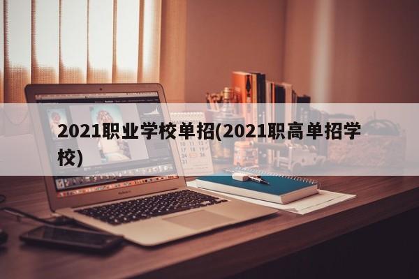 2021职业学校单招(2021职高单招学校)