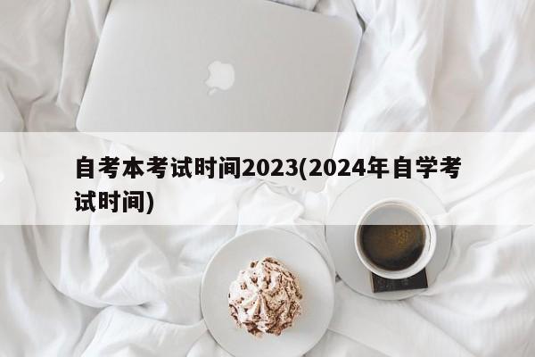 自考本考试时间2023(2024年自学考试时间)