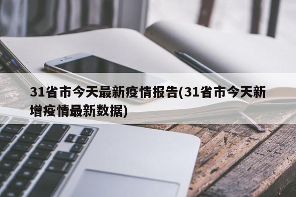 31省市今天最新疫情报告(31省市今天新增疫情最新数据)