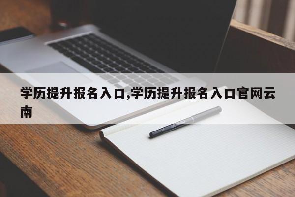 学历提升报名入口,学历提升报名入口官网云南
