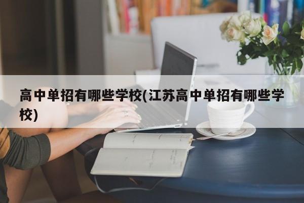 高中单招有哪些学校(江苏高中单招有哪些学校) 第1张