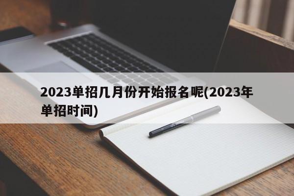 2023单招几月份开始报名呢(2023年单招时间)