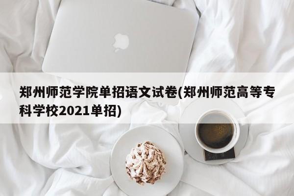 郑州师范学院单招语文试卷(郑州师范高等专科学校2021单招) 第1张