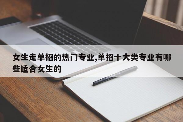 女生走单招的热门专业,单招十大类专业有哪些适合女生的