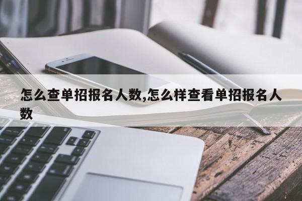 怎么查单招报名人数,怎么样查看单招报名人数