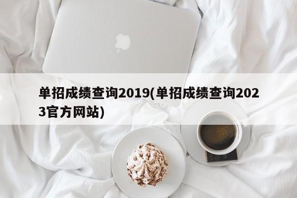 单招成绩查询2019(单招成绩查询2023官方网站)