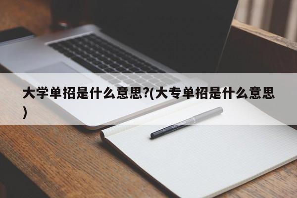 大学单招是什么意思?(大专单招是什么意思)