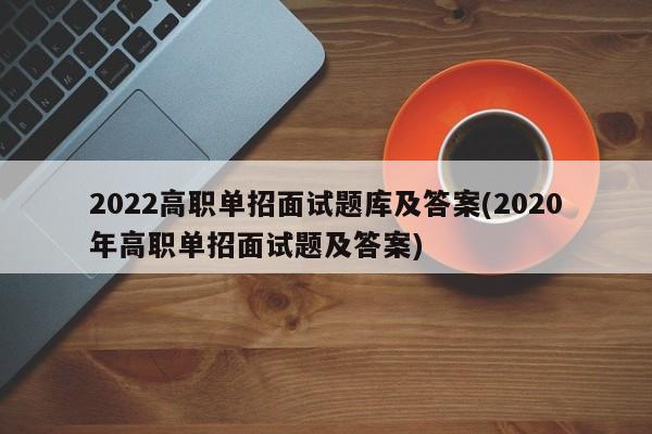 2022高职单招面试题库及答案(2020年高职单招面试题及答案)